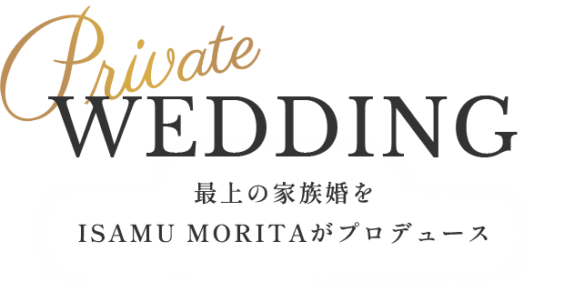 【Private Wedding】最上の家族婚をISAMU MORITAがプロデュース